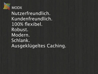 MODX
Nutzerfreundlich.
Kundenfreundlich.
100% ﬂexibel.
Robust.
Modern.
Schlank.
Ausgeklügeltes Caching.
 