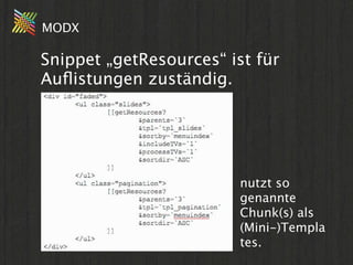 MODX

Snippet „getResources“ ist für
Auﬂistungen zuständig.




                         nutzt so
                        ...