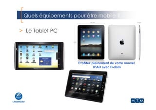 Quels équipements pour être mobile ?
> Le Tablet PC
Profitez pleinement de votre nouvel
IPAD avec B-dom
 