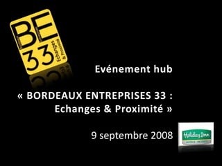 Evénement hub

« BORDEAUX ENTREPRISES 33 :
      Echanges & Proximité »
                          11
            9 septembre 2008
 