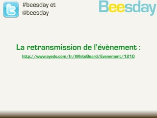 #beesday et
 @beesday




La retransmission de l’évènement :
 http://www.eyedo.com/fr/WhiteBoard/Evenement/1210
 