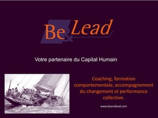 Votre partenaire du Capital Humain


                       Coaching, formation
                comportementale, accompagnement
                  du changement et performance
                           collective.
                           www.beandlead.com

                                               1
                                                   www.beandlead.com
 