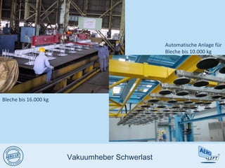 Vakuumheber Schwerlast
Bleche bis 16.000 kg
Automatische Anlage für
Bleche bis 10.000 kg
 