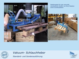 Palettengabel für das manuelle,
mechanische Greifen von Euro-Paletten
sowie Sonderpaletten
Vakuum- Schlauchheber
Standard- und Sonderausführung
 