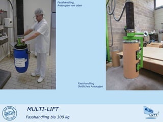 Fasshandling,
Ansaugen von oben
Fasshandling
Seitliches Ansaugen
MULTI-LIFT
Fasshandling bis 300 kg
 