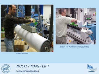 Rollenhandling
Heben von Rundelementen (Zylinder)
MULTI / MAXI- LIFT
Sonderanwendungen
 