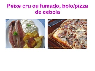 Peixe cru ou fumado, bolo/pizza de cebola 