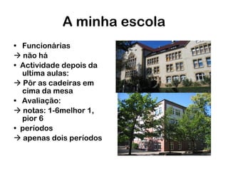 A minha escola Funcionárias    não há •  Actividade depois da ultima aulas:    Pôr as cadeiras em cima da mesa •  Avaliação:    notas: 1-6melhor 1, pior 6 •  períodos    apenas dois períodos 