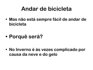 Andar de bicicleta Mas não está sempre fácil de andar de bicicleta  Porquê será?   No Inverno é às vezes complicado por causa da neve e do gelo 
