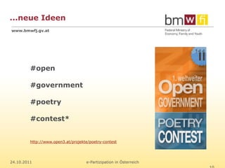 ...neue Ideen
www.bmwfj.gv.at




         #open

         #government

         #poetry

         #contest*


         http://www.open3.at/projekte/poetry-contest




24.10.2011                          e-Partizipation in Österreich
 