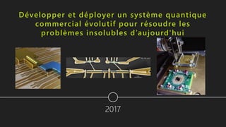 Développer et déployer un système quantique
commercial évolutif pour résoudre les
problèmes insolubles d’aujourd'hui
 