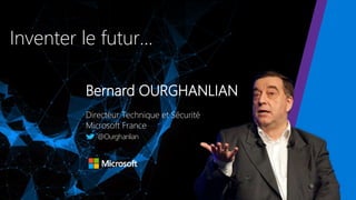 Inventer le futur…
Bernard OURGHANLIAN
Directeur Technique et Sécurité
Microsoft France
@Ourghanlian
 
