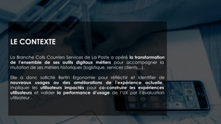 LE CONTEXTE
La Branche Colis Courriers Services de La Poste a opéré la transformation
de l’ensemble de ses outils digitaux...