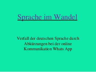 Sprache im Wandel
Verfall der deutschen Sprache durch
Abkürzungen bei der online
Kommunikation Whats App
 