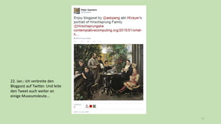 11
22. Jan.: ich verbreite den
Blogpost auf Twitter. Und leite
den Tweet auch weiter an
einige Museumsleute...
 