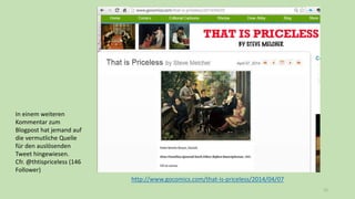 15
In einem weiteren
Kommentar zum
Blogpost hat jemand auf
die vermutliche Quelle
für den auslösenden
Tweet hingewiesen.
Cfr. @thtispriceless (146
Follower)
http://www.gocomics.com/that-is-priceless/2014/04/07
 