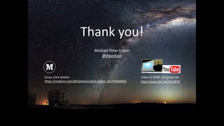 Thank you!
Essay: Dark Matter
https://medium.com/@mpedson/dark-matter-a6c7430d84d1 http://youtu.be/-tdLD5rdRTQ
Video of SEMC 2014 keynote
Michael Peter Edson
@mpedson
 