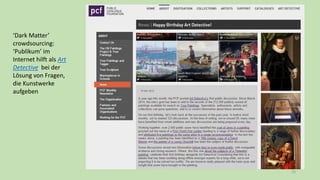 33
‘Dark Matter’
crowdsourcing:
‘Publikum’ im
Internet hilft als Art
Detective bei der
Lösung von Fragen,
die Kunstwerke
aufgeben
 