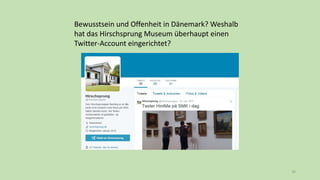 34
Bewusstsein und Offenheit in Dänemark? Weshalb
hat das Hirschsprung Museum überhaupt einen
Twitter-Account eingerichtet?
 