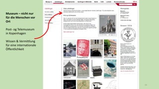 50
Museum – nicht nur
für die Menschen vor
Ort
Post- og Telemuseum
in Kopenhagen
Wissen & Vermittlung
für eine internationale
Öffentlichkeit
 