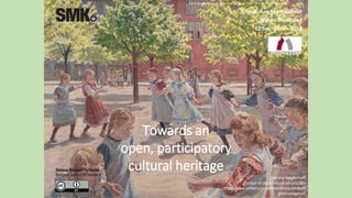 Towards an
open, participatory
cultural heritage
Museoalan Teemapäivät
Whose Museum?
12 September 2014
Peter Hansen, Playing Children, Enghave Square, 1907-08, KMS2075. Public Domain.
Merete Sanderhoff
Curator of digital museum practice
http://www.slideshare.net/MereteSanderhoff
@MSanderhoff
 