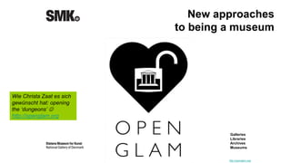 Galleries
Libraries
Archives
Museums
New approaches
to being a museum
http://openglam.org/
Wie Christa Zaat es sich
gewünscht hat: opening
the ‘dungeons’ 
http://openglam.org
 