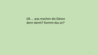 67
OK ... was machen die Dänen
denn damit? Kommt das an?
 