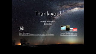 Thank you!
Essay: Dark Matter
https://medium.com/@mpedson/dark-matter-a6c7430d84d1 http://youtu.be/-tdLD5rdRTQ
Video of SE...