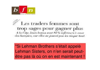 "Si Lehman Brothers s’était appelé
Lehman Sisters, on n’en serait peut-
être pas là où on en est maintenant !
 