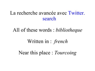 La recherche avancée avec  Twitter . search All of these words :  bibliotheque Written in :  french Near this place :  Tourcoing 