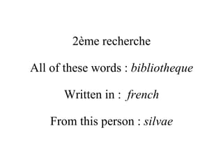 2ème recherche All of these words :  bibliotheque Written in :  french From this person :  silvae 