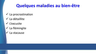 Quelques maladies au bien-être
 La procrastination
 La détaillite
 L’excusite
 La flémingite
 La stacause
 