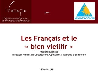 Les Français et le « bien vieillir » Frédéric Micheau Directeur Adjoint du Département Opinion et Stratégies d'Entreprise Février 2011 pour 