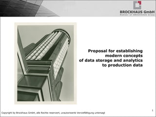 Copyright by Brockhaus GmbH, alle Rechte reserviert, unautorisierte Vervielfältigung untersagt
1
Proposal for establishing
modern concepts
of data storage and analytics
to production data
 