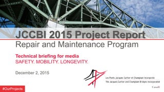 JCCBI 2015 Project Report
Repair and Maintenance Program
Technical briefing for media
SAFETY. MOBILITY. LONGEVITY.
December 2, 2015
#OurProjects
 