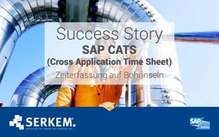 Success Story
SAP CATS
(Cross Application Time Sheet)
Zeiterfassung auf Bohrinseln
 