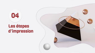 04
Les étapes
d’impression
 