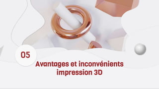 Avantages et inconvénients
impression 3D
05
 