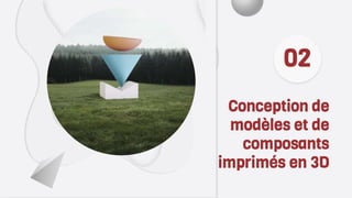 Conception de
modèles et de
composants
imprimés en 3D
02
 