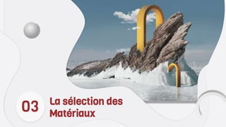 La sélection des
Matériaux
03
 