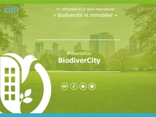 Présentation BiodiverCity 
Un référentiel et un label international « biodiversité et immobilier »  
