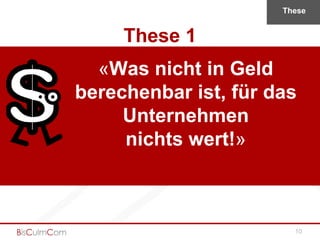These


     These 1
  «Was nicht in Geld
berechenbar ist, für das
     Unternehmen
     nichts wert!»



                        10
 