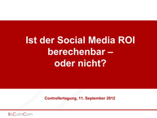 Ist der Social Media ROI
     berechenbar –
       oder nicht?


    Controllertagung, 11. September 2012
 