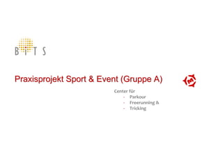 Praxisprojekt Sport & Event (Gruppe A)
                         Center für
                             - Parkour
                             - Freerunning &
                             - Tricking
 