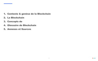 2
1. Contexte & genèse de la Blockchain
2. La Blockchain
3. Concepts de
4. Glossaire de Blockchain
5. Annexes et Sources
 