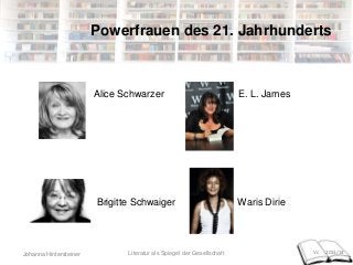 Johanna Hintersteiner Vc 2013/14
Powerfrauen des 21. Jahrhunderts
Alice Schwarzer E. L. James
Brigitte Schwaiger Waris Dirie
Literatur als Spiegel der Gesellschaft
 