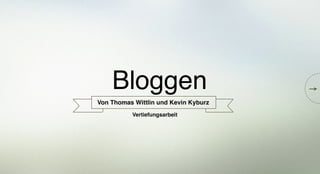 Bloggen!
Von Thomas Wittlin und Kevin Kyburz!
Vertiefungsarbeit!
 