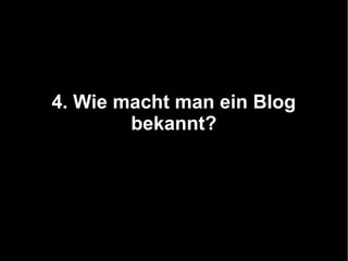 4. Wie macht man ein Blog
        bekannt?
 