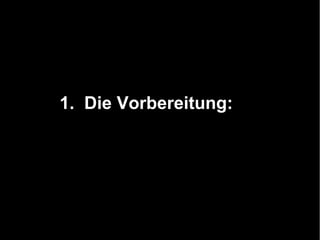 1. Die Vorbereitung:
 