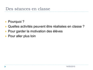 Des séances en classePourquoi ? Quelles activités peuvent être réalisées en classe ? Pour garder la motivation des élèvesPour aller plus loin14/05/2010
